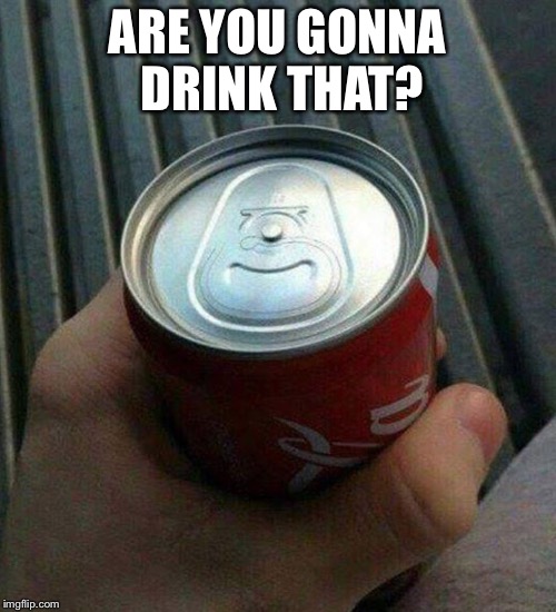 Coke Can Fail | ARE YOU GONNA DRINK THAT? | image tagged in coke can fail | made w/ Imgflip meme maker