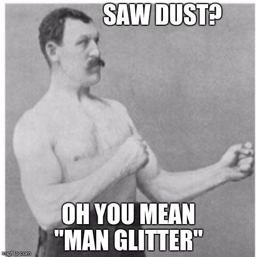 Overly Manly Man Meme | SAW DUST? OH YOU MEAN "MAN GLITTER" | image tagged in memes,overly manly man | made w/ Imgflip meme maker