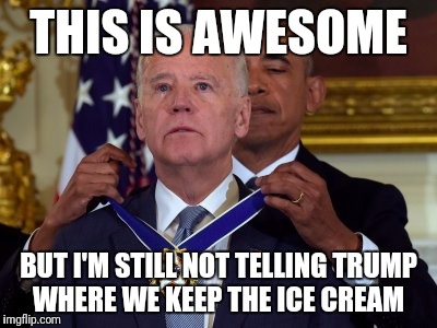 Joe Biden medal Trump ice cream | THIS IS AWESOME; BUT I'M STILL NOT TELLING TRUMP WHERE WE KEEP THE ICE CREAM | image tagged in biden medal,trump,obama | made w/ Imgflip meme maker