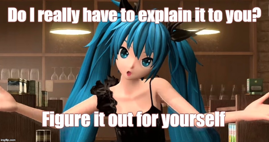 Figure it out for yourself | Do I really have to explain it to you? Figure it out for yourself | image tagged in figure it out,miku,vocaloid | made w/ Imgflip meme maker