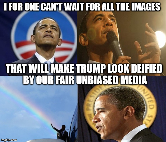 You know it's right around the corner...NOT! | I FOR ONE CAN'T WAIT FOR ALL THE IMAGES; THAT WILL MAKE TRUMP LOOK DEIFIED BY OUR FAIR UNBIASED MEDIA | image tagged in obama messiah,donald trump,liberal media | made w/ Imgflip meme maker