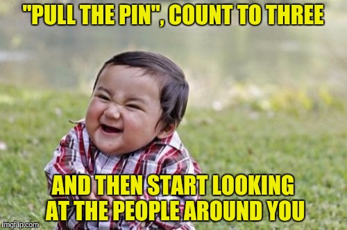 Evil Toddler Meme | "PULL THE PIN", COUNT TO THREE AND THEN START LOOKING AT THE PEOPLE AROUND YOU | image tagged in memes,evil toddler | made w/ Imgflip meme maker