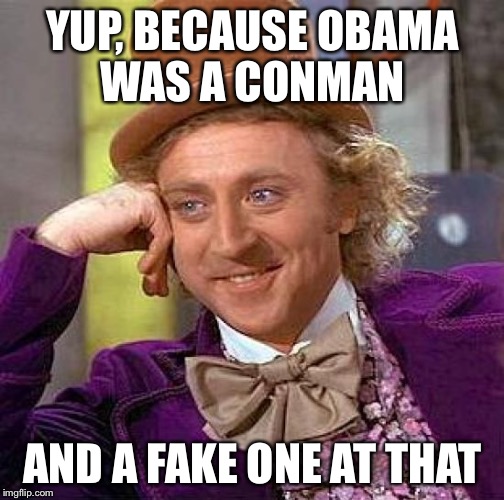 Creepy Condescending Wonka Meme | YUP, BECAUSE OBAMA WAS A CONMAN AND A FAKE ONE AT THAT | image tagged in memes,creepy condescending wonka | made w/ Imgflip meme maker