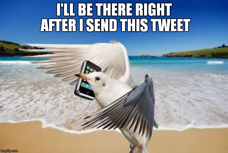 I'LL BE THERE RIGHT AFTER I SEND THIS TWEET | made w/ Imgflip meme maker