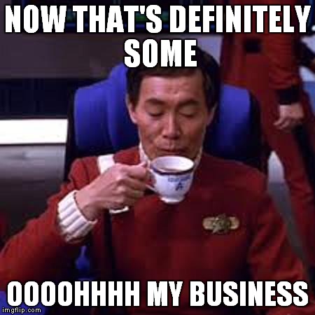 Sulu that's ooohh my business | NOW THAT'S DEFINITELY SOME OOOOHHHH MY BUSINESS | image tagged in sulu that's ooohh my business | made w/ Imgflip meme maker