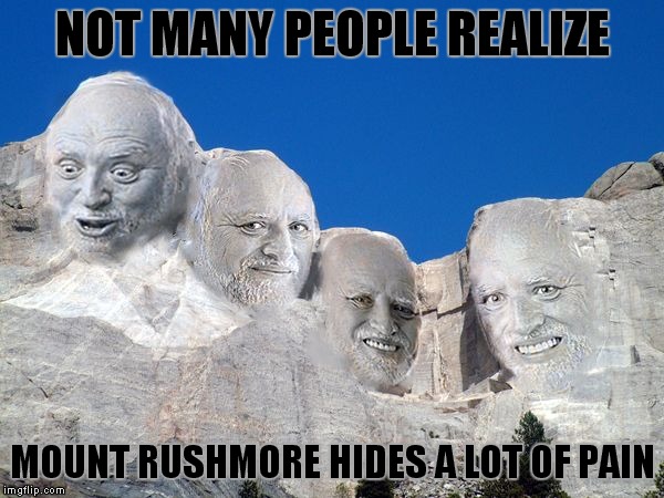 NOT MANY PEOPLE REALIZE MOUNT RUSHMORE HIDES A LOT OF PAIN | made w/ Imgflip meme maker