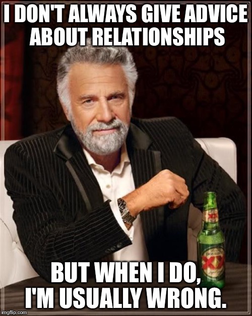 The Most Interesting Man In The World | I DON'T ALWAYS GIVE ADVICE ABOUT RELATIONSHIPS; BUT WHEN I DO, I'M USUALLY WRONG. | image tagged in memes,the most interesting man in the world | made w/ Imgflip meme maker