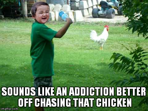 SOUNDS LIKE AN ADDICTION BETTER OFF CHASING THAT CHICKEN | made w/ Imgflip meme maker