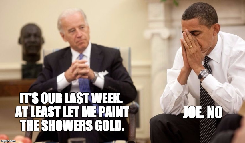 Biden Obama | IT'S OUR LAST WEEK. AT LEAST LET ME PAINT THE SHOWERS GOLD. JOE. NO | image tagged in biden obama | made w/ Imgflip meme maker