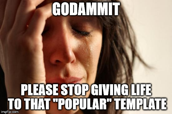 First World Problems Meme | GODAMMIT PLEASE STOP GIVING LIFE TO THAT "POPULAR" TEMPLATE | image tagged in memes,first world problems | made w/ Imgflip meme maker