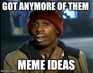 I'm drawing a blank  | GOT ANYMORE OF THEM; MEME IDEAS | image tagged in memes,yall got any more of | made w/ Imgflip meme maker