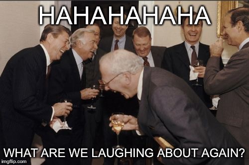 Laughing Men In Suits | HAHAHAHAHA; WHAT ARE WE LAUGHING ABOUT AGAIN? | image tagged in memes,laughing men in suits | made w/ Imgflip meme maker