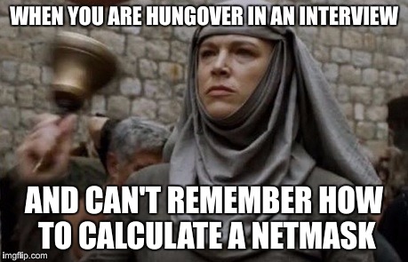 SHAME bell - Game of Thrones | WHEN YOU ARE HUNGOVER IN AN INTERVIEW; AND CAN'T REMEMBER HOW TO CALCULATE A NETMASK | image tagged in shame bell - game of thrones | made w/ Imgflip meme maker