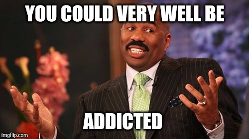 Steve Harvey Meme | YOU COULD VERY WELL BE ADDICTED | image tagged in memes,steve harvey | made w/ Imgflip meme maker