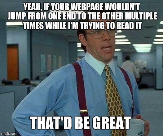 That Would Be Great Meme | YEAH, IF YOUR WEBPAGE WOULDN'T JUMP FROM ONE END TO THE OTHER MULTIPLE TIMES WHILE I'M TRYING TO READ IT; THAT'D BE GREAT | image tagged in memes,that would be great | made w/ Imgflip meme maker