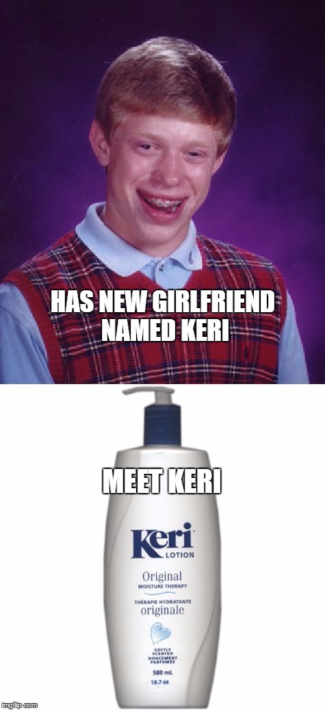 HAS NEW GIRLFRIEND NAMED KERI; MEET KERI | image tagged in bad luck brian,keri lotion,memes | made w/ Imgflip meme maker
