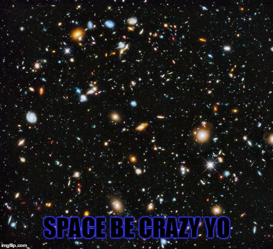  SPACE BE CRAZY YO | image tagged in space yo | made w/ Imgflip meme maker
