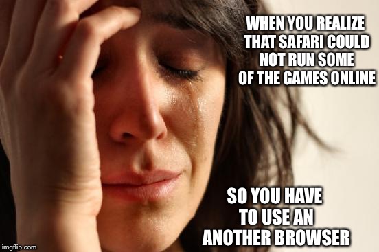 Safari Not Fulfulling Anything | WHEN YOU REALIZE THAT SAFARI COULD NOT RUN SOME OF THE GAMES ONLINE; SO YOU HAVE TO USE AN ANOTHER BROWSER | image tagged in memes,first world problems,safari | made w/ Imgflip meme maker