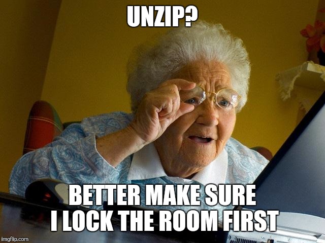 Grandma Finds The Internet | UNZIP? BETTER MAKE SURE I LOCK THE ROOM FIRST | image tagged in memes,grandma finds the internet | made w/ Imgflip meme maker