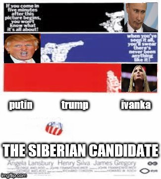 THE SIBERIAN CANDIDATEputin trump ivanka | putin               trump                 ivanka; THE SIBERIAN CANDIDATE | image tagged in scumbags,anti trump,putin,trump putin,fucktrump,politics | made w/ Imgflip meme maker