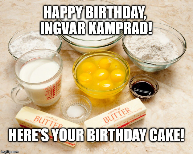 Cake from Ikea | HAPPY BIRTHDAY, INGVAR KAMPRAD! HERE'S YOUR BIRTHDAY CAKE! | image tagged in cake from ikea | made w/ Imgflip meme maker