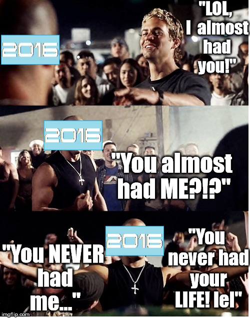 MEvs2016 | "LOL, I  almost had you!"; "You almost had ME?!?"; "You NEVER had me..."; "You never had your LIFE! lel" | image tagged in 2016,me,vs | made w/ Imgflip meme maker