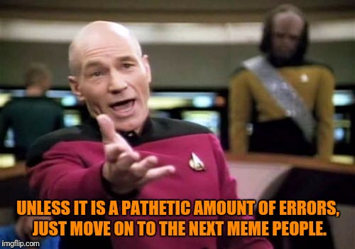 Picard Wtf Meme | UNLESS IT IS A PATHETIC AMOUNT OF ERRORS, JUST MOVE ON TO THE NEXT MEME PEOPLE. | image tagged in memes,picard wtf | made w/ Imgflip meme maker