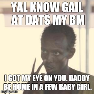 Look At Me | YAL KNOW GAIL AT DATS MY BM; I GOT MY EYE ON YOU. DADDY BE HOME IN A FEW BABY GIRL. | image tagged in memes,look at me | made w/ Imgflip meme maker