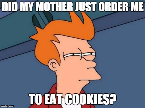 Futurama Fry | DID MY MOTHER JUST ORDER ME; TO EAT COOKIES? | image tagged in memes,futurama fry | made w/ Imgflip meme maker