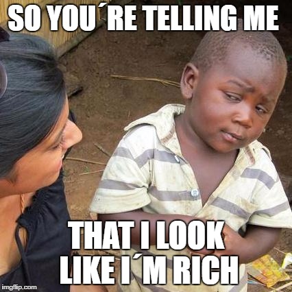 Third World Skeptical Kid Meme | SO YOU´RE TELLING ME; THAT I LOOK LIKE I´M RICH | image tagged in memes,third world skeptical kid | made w/ Imgflip meme maker