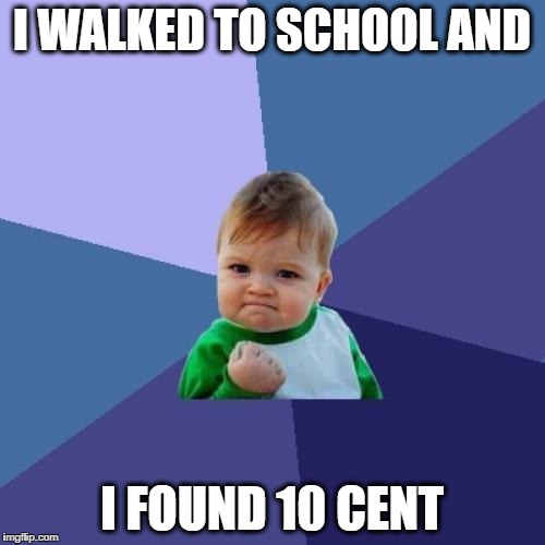 Success Kid Meme | I WALKED TO SCHOOL AND; I FOUND 10 CENT | image tagged in memes,success kid | made w/ Imgflip meme maker