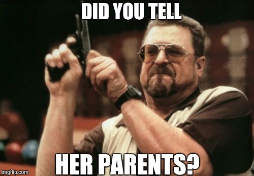 Am I The Only One Around Here Meme | DID YOU TELL HER PARENTS? | image tagged in memes,am i the only one around here | made w/ Imgflip meme maker