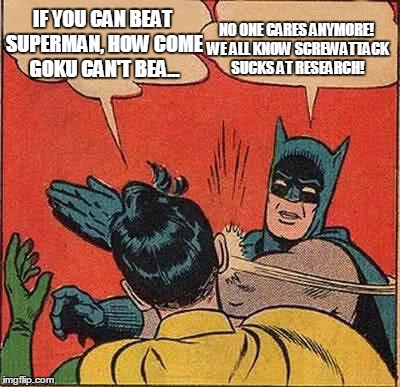 Batman Slapping Robin | IF YOU CAN BEAT SUPERMAN, HOW COME GOKU CAN'T BEA... NO ONE CARES ANYMORE! WE ALL KNOW SCREWATTACK SUCKS AT RESEARCH! | image tagged in memes,batman slapping robin | made w/ Imgflip meme maker