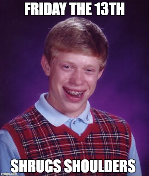 Bad Luck Brian Meme | FRIDAY THE 13TH; SHRUGS SHOULDERS | image tagged in memes,bad luck brian,friday the 13th | made w/ Imgflip meme maker