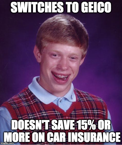 Bad Luck Brian |  SWITCHES TO GEICO; DOESN'T SAVE 15% OR MORE ON CAR INSURANCE | image tagged in memes,bad luck brian | made w/ Imgflip meme maker
