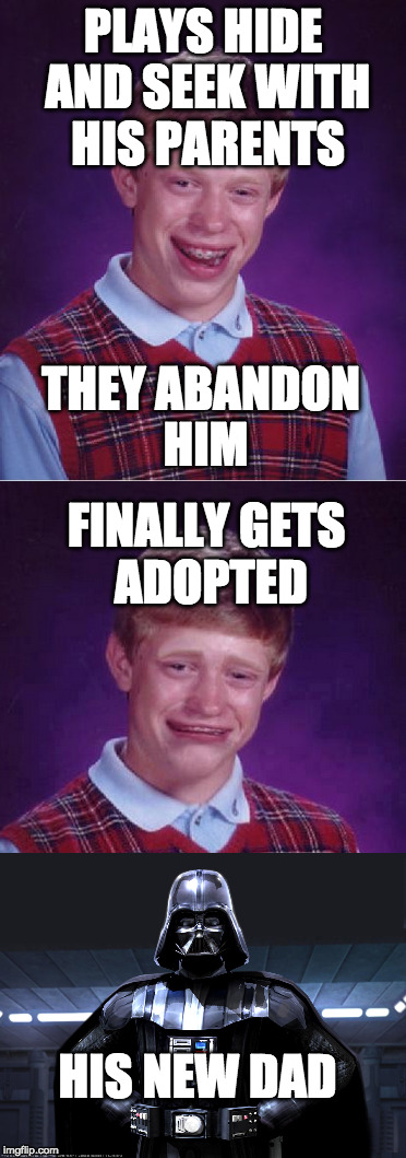 Bad Luck Brian | PLAYS HIDE AND SEEK WITH HIS PARENTS; THEY ABANDON HIM; FINALLY GETS ADOPTED; HIS NEW DAD | image tagged in bad luck brian,darth vader | made w/ Imgflip meme maker