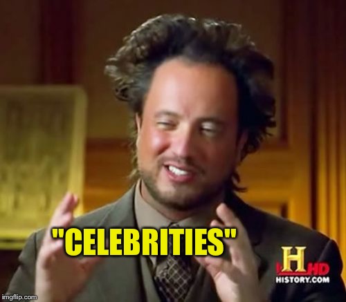 Ancient Aliens Meme | "CELEBRITIES" | image tagged in memes,ancient aliens | made w/ Imgflip meme maker