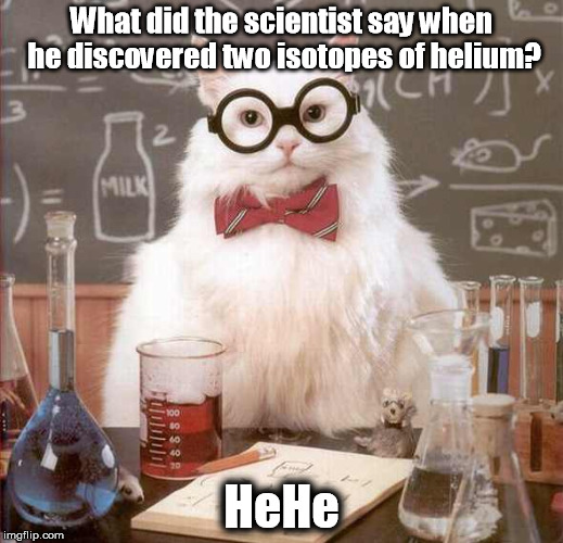 cat scientist | What did the scientist say when he discovered two isotopes of helium? HeHe | image tagged in cat scientist | made w/ Imgflip meme maker