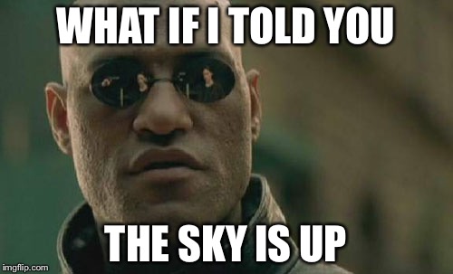 In today's day and age someone would probably argue about it | WHAT IF I TOLD YOU; THE SKY IS UP | image tagged in memes,matrix morpheus | made w/ Imgflip meme maker