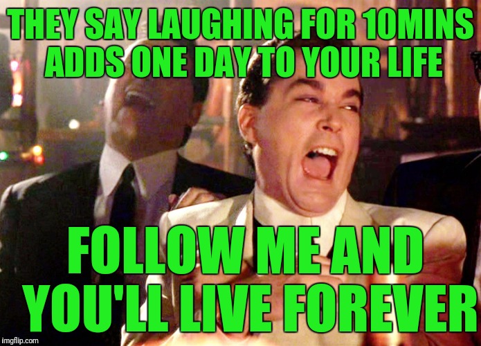 Good Fellas Hilarious Meme | THEY SAY LAUGHING FOR 10MINS ADDS ONE DAY TO YOUR LIFE; FOLLOW ME AND YOU'LL LIVE FOREVER | image tagged in memes,good fellas hilarious | made w/ Imgflip meme maker