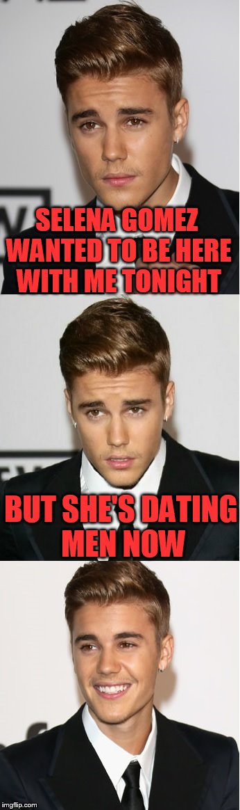 Please don't hate me for this.... | SELENA GOMEZ WANTED TO BE HERE WITH ME TONIGHT; BUT SHE'S DATING MEN NOW | image tagged in justin bieber bad pun,canada,selena gomez,justin bieber | made w/ Imgflip meme maker