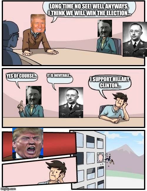 Boardroom Meeting Suggestion Meme | LONG TIME NO SEE! WELL ANYWAYS, I THINK WE WILL WIN THE ELECTION... YES OF COURSE... IT IS INEVITABLE... I SUPPORT HILLARY CLINTON... | image tagged in memes,boardroom meeting suggestion | made w/ Imgflip meme maker