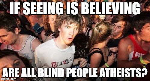 Sudden Clarity Clarence | IF SEEING IS BELIEVING; ARE ALL BLIND PEOPLE ATHEISTS? | image tagged in memes,sudden clarity clarence | made w/ Imgflip meme maker