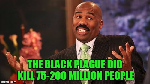 Steve Harvey Meme | THE BLACK PLAGUE DID KILL 75-200 MILLION PEOPLE | image tagged in memes,steve harvey | made w/ Imgflip meme maker