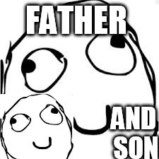 Derp Meme | FATHER; AND SON | image tagged in memes,derp | made w/ Imgflip meme maker