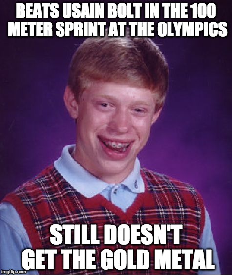 Bad Luck Brian | BEATS USAIN BOLT IN THE 100 METER SPRINT AT THE OLYMPICS; STILL DOESN'T GET THE GOLD METAL | image tagged in memes,bad luck brian | made w/ Imgflip meme maker