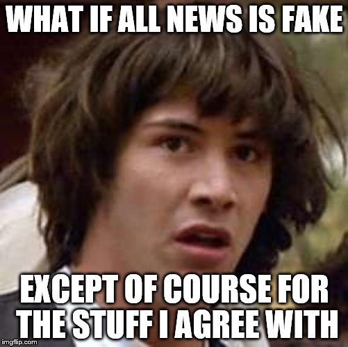 Conspiracy Keanu | WHAT IF ALL NEWS IS FAKE; EXCEPT OF COURSE FOR THE STUFF I AGREE WITH | image tagged in memes,conspiracy keanu | made w/ Imgflip meme maker