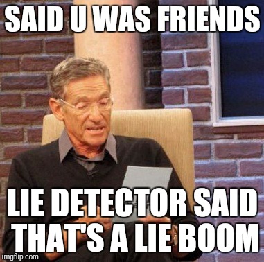 Maury Lie Detector | SAID U WAS FRIENDS; LIE DETECTOR SAID THAT'S A LIE BOOM | image tagged in memes,maury lie detector | made w/ Imgflip meme maker