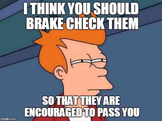 Futurama Fry Meme | I THINK YOU SHOULD BRAKE CHECK THEM SO THAT THEY ARE ENCOURAGED TO PASS YOU | image tagged in memes,futurama fry | made w/ Imgflip meme maker