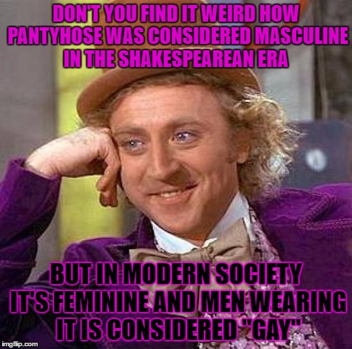 Lol, so bored. And... the irony... eh... whatever. | DON'T YOU FIND IT WEIRD HOW PANTYHOSE WAS CONSIDERED MASCULINE IN THE SHAKESPEAREAN ERA; BUT IN MODERN SOCIETY IT'S FEMININE AND MEN WEARING IT IS CONSIDERED "GAY" | image tagged in memes,creepy condescending wonka | made w/ Imgflip meme maker